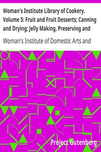 Woman's Institute Library of Cookery. Volume 5: Fruit and Fruit Desserts; Canning and Drying; Jelly Making, Preserving and Pickling; Confections; Beverages; the Planning of Meals by Woman's Institute of Domestic Arts and Sciences