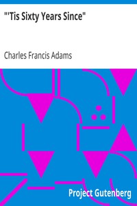 "'Tis Sixty Years Since"
Address of Charles Francis Adams; Founders' Day, January 16, 1913 by Charles Francis Adams